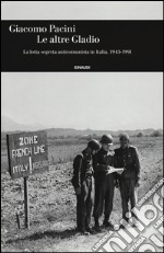 Le altre Gladio. La lotta segreta anticomunista in Italia. 1943-1991