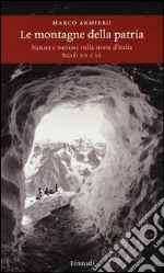 Le montagne della patria. Natura e nazione nella storia d'Italia. Secoli XIX e XX libro