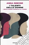 I talenti delle donne. L'intelligenza femminile al lavoro libro di Simone Anna