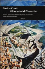 Gli uomini di Mussolini. Prefetti, questori e criminali di guerra dal fascismo alla Repubblica italiana libro