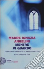 Mentre vi guardo. La badessa del monastero di Viboldone racconta libro