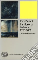 La filosofia tedesca 1760-1860. L'eredità dell'idealismo libro