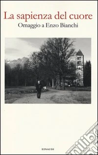La sapienza del cuore. Omaggio a Enzo Bianchi libro
