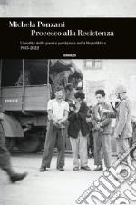 Processo alla Resistenza. L'eredità della guerra partigiana nella Repubblica (1945-2022) libro