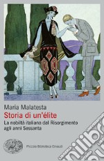 Storia di un'élite. La nobiltà italiana dal Risorgimento agli anni Sessanta libro