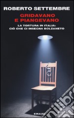 Gridavano e piangevano. La tortura in Italia: ciò che ci insegna Bolzaneto libro