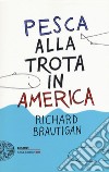 Pesca alla trota in America libro di Brautigan Richard