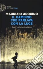 Il bambino che parlava con la luce. Quattro storie di autismo libro