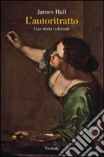 L'autoritratto. Una storia culturale. Ediz. illustrata libro