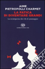 La fatica di diventare grandi. La scomparsa dei riti di passaggio libro