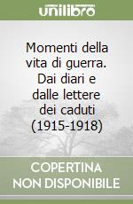 Momenti della vita di guerra. Dai diari e dalle lettere dei caduti (1915-1918) libro