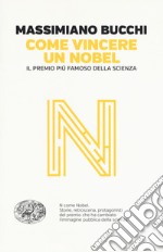 Come vincere un Nobel. Il premio più famoso della scienza libro