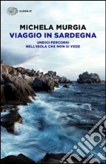 Viaggio in Sardegna. Undici percorsi nell'isola che non si vede libro