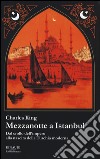 Mezzanotte a Istanbul. Dal crollo dell'impero alla nascita della Turchia moderna libro di King Charles