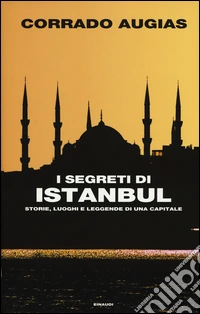 I segreti di Istanbul. Storie, luoghi e leggende di una capitale