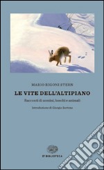 Le vite dell'altipiano. Racconti di uomini, boschi e animali libro