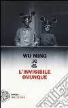 L'invisibile ovunque libro di Wu Ming
