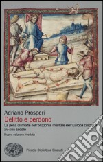 Delitto e perdono. La pena di morte nell'orizzonte mentale dell'Europa cristiana. XIV-XVIII secolo. Ediz. illustrata libro