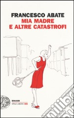 Mia madre e altre catastrofi libro