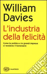 L'industria della felicità. Come la politica e le grandi imprese ci vendono il benessere libro