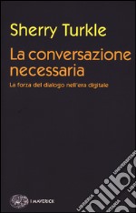 La conversazione necessaria. La forza del dialogo nell'era digitale libro usato