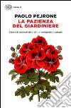 La pazienza del giardiniere. Storie di ordinari disordini e variopinte strategie libro di Pejrone Paolo