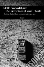 Nel groviglio degli anni Ottanta, Politica e illusioni di una generazione nata troppo tardi libro