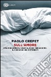 Sull'amore. Innamoramento, gelosia, eros, abbandono. Il coraggio dei sentimenti libro