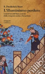 L'illuminismo perduto. L'età d'oro dell'Asia centrale dalla conquista araba a Tamerlano libro