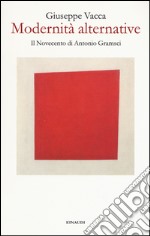 Modernità alternative. Il Novecento di Antonio Gramsci libro