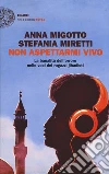Non aspettarmi vivo. La banalità dell'orrore nelle voci dei ragazzi jihadisti libro