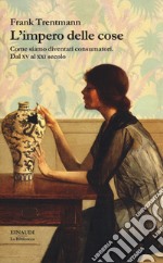 L'impero delle cose. Come siamo diventati consumatori. Dal XV al XXI secolo