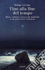 Fino alla fine del tempo. Mente, materia e ricerca di significato in un universo in evoluzione libro