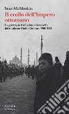 Il crollo dell'Impero ottomano. La guerra, la rivoluzione e la nascita del moderno Medio Oriente. 1908-1923 libro