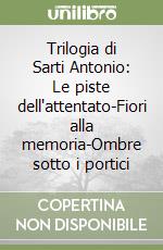 Trilogia di Sarti Antonio: Le piste dell'attentato-Fiori alla memoria-Ombre sotto i portici libro