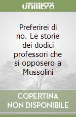 Preferirei di no. Le storie dei dodici professori che si opposero a Mussolini libro