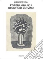 L'opera grafica di Giorgio Morandi libro