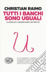 Tutti i banchi sono uguali. La scuola e l'uguaglianza che non c'è libro