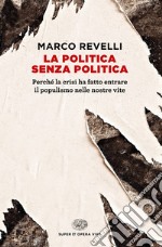 La politica senza politica. Perché la crisi ha fatto entrare il populismo nelle nostre vite libro