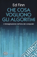 Che cosa vogliono gli algoritmi? L'immaginazione nell'era dei computer libro