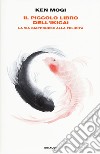Il piccolo libro dell'ikigai. La via giapponese alla felicità libro di Mogi Ken