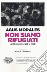 Non siamo rifugiati. Viaggio in un mondo di esodi libro