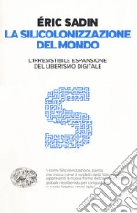 La silicolonizzazione del mondo. L'irresistibile espansione del liberismo digitale