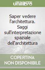 Saper vedere l'architettura. Saggi sull'interpretazione spaziale dell'architettura libro