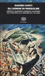 Gli uomini di Mussolini. Prefetti, questori e criminali di guerra dal fascismo alla Repubblica italiana libro