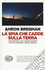 La spia che cadde sulla terra. I miei rapporti con l'agente segreto che fece tremare il Medio Oriente libro