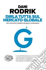 Dirla tutta sul mercato globale. Idee per un'economia mondiale assennata libro