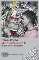 Miti a bassa intensità. Racconti, media, vita quotidiana libro