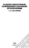 Alzate l'architrave, carpentieri-Seymour. Introduzione libro di Salinger J. D.