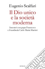 Il Dio unico e la società moderna. Incontri con papa Francesco e il cardinale Carlo Maria Martini libro